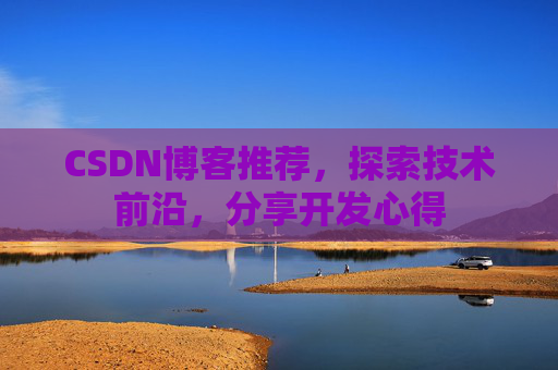 CSDN博客推荐,探索技术前沿,分享开发心得